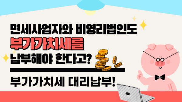 면세사업자와 비영리법인도 부가가치세를 납부해야 한다고? - 부가가치세 대리납부!(BY 한성욱    2023.03.16)