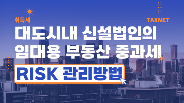 대도시내 신설법인의 임대용 부동산 중과세 RISK 관리방법(BY 전동흔    2023.03.21)