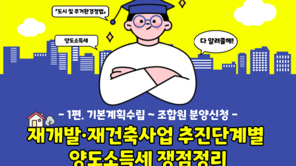 재개발·재건축사업 추진단계별 양도소득세 쟁점정리 - 1편. 기본계획수립 ~ 조합원 분양신청 -(BY 고현식    2023.04.27)