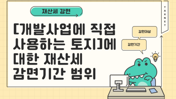 『개발사업에 직접사용하는 토지』에 대한 재산세 감면기간 범위(BY 전동흔    2023.11.09)