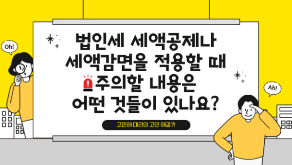 법인세 세액공제나 세액감면을 적용할 때 주의할 내용은 어떤 것들이 있나요?(BY 김수종    2024.03.14)