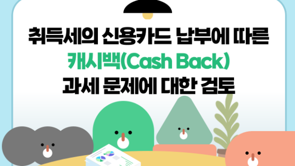 취득세의 신용카드 납부에 따른 캐시백(Cash Back) 과세 문제에 대한 검토(BY 이한우    2024.11.18)