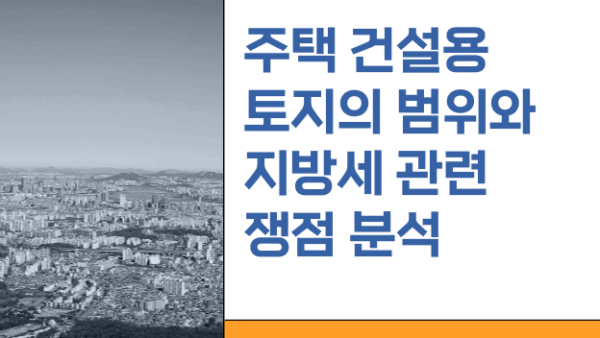 주택건설용토지에 대한 지방세관련 쟁점분석(BY 전동흔    2025.05.07）