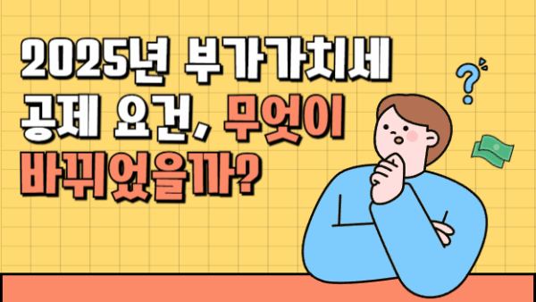 2025년 부가가치세 공제 요건, 무엇이 바뀌었을까?(BY 송영관    2025.07.24)