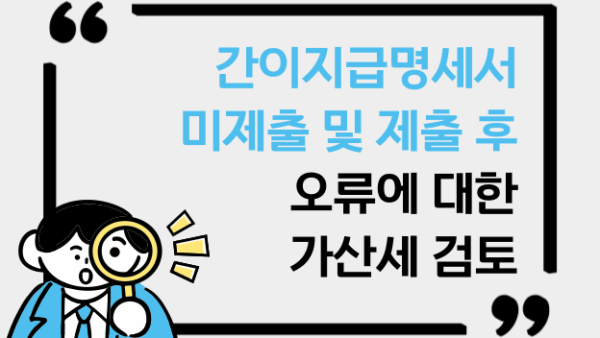 간이지급명세서 미제출 및 제출 후 오류에 대한 가산세 검토(BY 이한우    2025.07.31)