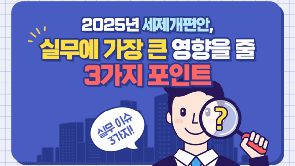 2025년 세제개편안, 실무에 가장 큰 영향을 줄 3가지 포인트(BY 이환주    2025.08.07)