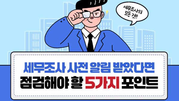 세무조사 사전 알림 받았다면 점검해야 할 5가지 포인트(BY 송영관    2025.09.09)