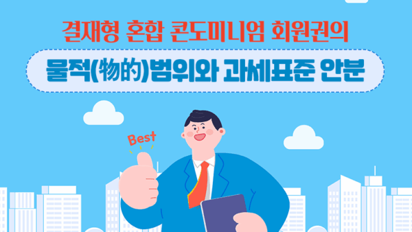 결재형 혼합 콘도미니엄 회원권의 물적(物的)범위와 과세표준 안분(BY 전동흔    2025.10.28)